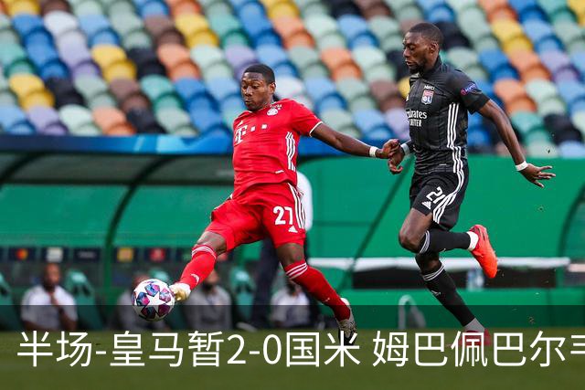 半场-皇马暂2-0国米 姆巴佩巴尔韦德破门马丁内斯超巨失误送礼