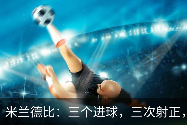米兰德比：三个进球，三次射正，足球也能这样玩！